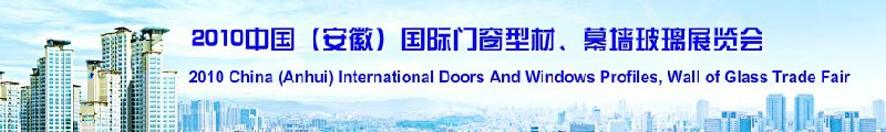 2010中國（安徽）國際門窗型材、幕墻玻璃展覽會(中國安徽國際城市建設(shè)博覽會)