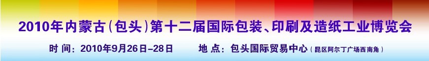 2010內(nèi)蒙古第十二屆國際包裝、印刷及造紙工業(yè)博覽會