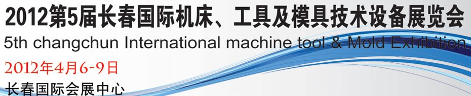 2012第五屆長(zhǎng)春國(guó)際機(jī)床、工具及模具技術(shù)設(shè)備展覽會(huì)