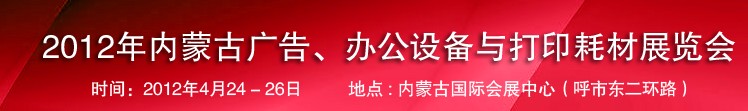 2012年內蒙古廣告設備、辦公設備與打印耗材展覽會