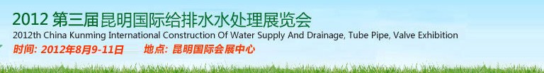 2012第三屆昆明國際給排水水處理展覽會云南國際給排水、水處理及管泵閥展覽會