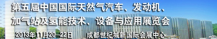 2013第五屆中國國際天然氣汽車、發(fā)動機(jī)、加氣站及氫能技術(shù)、設(shè)備與應(yīng)用展覽會