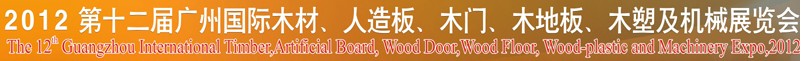 2012第十二屆廣州國際木材、人造板、木門、木地板、裝飾紙、木塑及機械展覽會