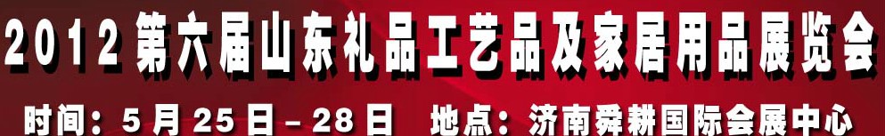 2012第六屆山東禮品、工藝品及家居用品（濟(jì)南）博覽會
