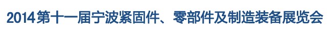 2014第11屆寧波緊固件、零部件及制造裝備展覽會