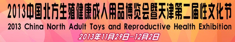 2013中國(guó)北方生殖健康成人用品博覽會(huì)暨天津第二屆性文化節(jié)