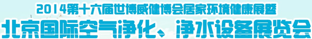 2014第十六屆世博威健博會居家環(huán)境健康展暨北京國際空氣凈化、凈水設(shè)備展覽會