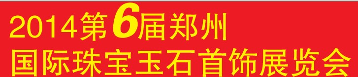 2014第六屆中國(鄭州)國際珠寶首飾玉石展覽會