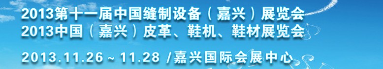 2013中國（嘉興）皮革、鞋機(jī)、鞋材展覽會(huì)<br>2013第十一屆中國縫制設(shè)備（嘉興）展覽會(huì)