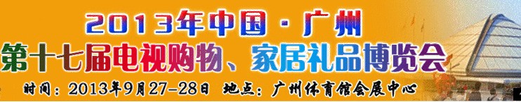 2013中國廣州第十七屆電視購物、家居禮品博覽會(huì)