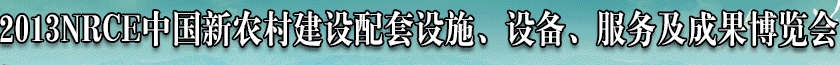 2013NRCE中國新農(nóng)村建設(shè)配套設(shè)施、設(shè)備、服務(wù)及成果博覽會