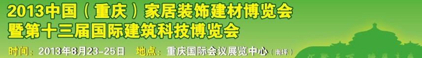 2013中國(guó)（重慶）家居裝飾建材博覽會(huì)暨第十三屆國(guó)際建筑科技博覽會(huì)