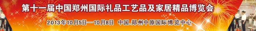 2013第十一屆中國鄭州國際禮品工藝品及家居精品博覽會(huì)