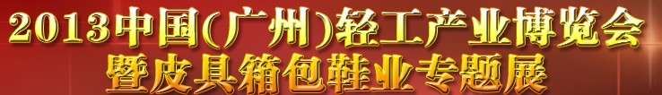 2013中國(guó)（廣州）輕工產(chǎn)業(yè)博覽會(huì)暨皮具、箱包、鞋業(yè)出口商品交易會(huì)