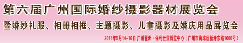 2014第六屆廣州婚紗攝影器件展覽會暨相冊相框、主題攝影及兒童攝影、婚慶用品展覽會