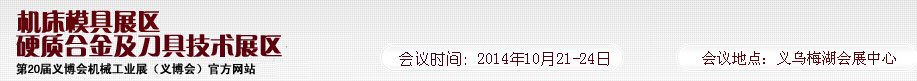 2014第20屆義博會機(jī)械工業(yè)展--機(jī)床模具展區(qū)/硬質(zhì)合金及刀具技術(shù)展區(qū)