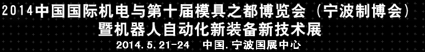 2014中國國際機(jī)電與第十屆模具之都博覽會（寧波制博會）暨機(jī)器人自動化新裝備新技術(shù)展