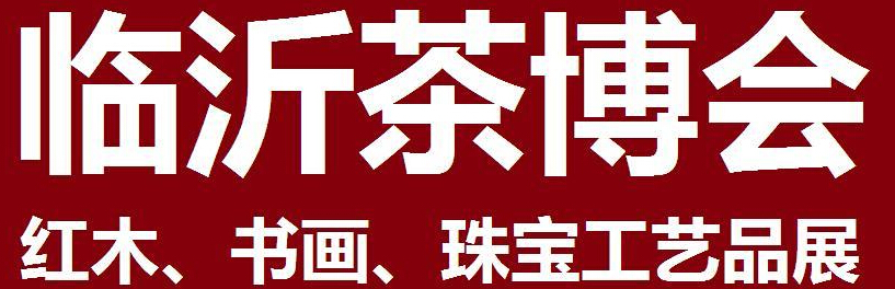 2014第四屆中國（臨沂）茶文化博覽會暨紅木家具、書畫、珠寶工藝品展<br>2014第五屆中國（臨沂）商博會---專題展