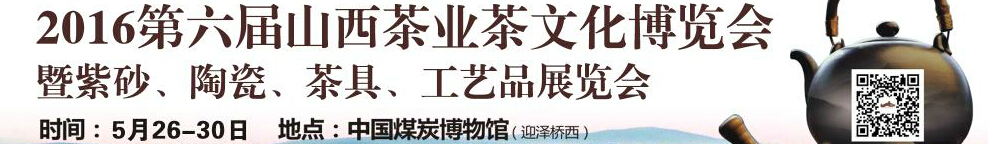 2016第六屆山西茶業(yè)茶文化博覽會(huì)暨紫砂、陶瓷、茶具、工藝品展覽會(huì)