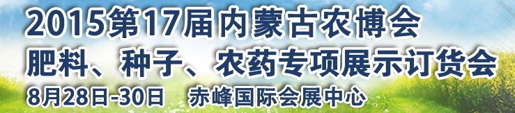 2015第十七屆內(nèi)蒙古國際農(nóng)業(yè)博覽會暨肥料、種子、農(nóng)藥展示訂貨會