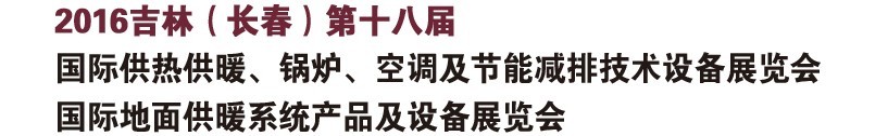 2016第十八屆吉林（長春）國際供熱供暖、鍋爐、空調(diào)及節(jié)能減排技術(shù)設(shè)備展覽會(huì)