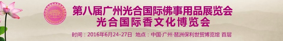 2016第八屆廣州光合國際佛事用品展覽會(huì)<br>光合國際香文化博覽會(huì)