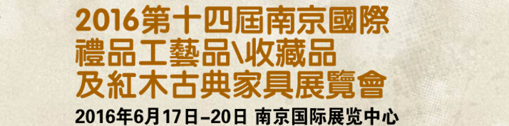 2016第十四屆南京國際禮品工藝品、藝術(shù)收藏品及紅木家具博覽會