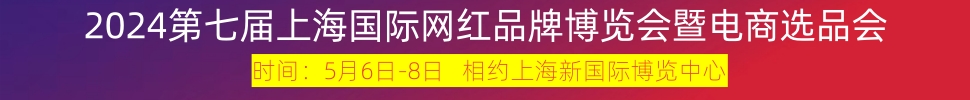 2024第七屆上海國際網(wǎng)紅品牌博覽會暨電商選品大會